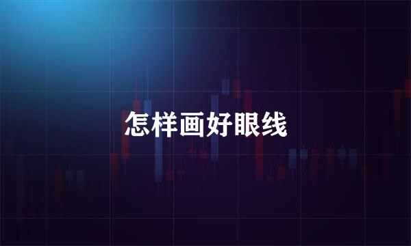 怎样画好眼线