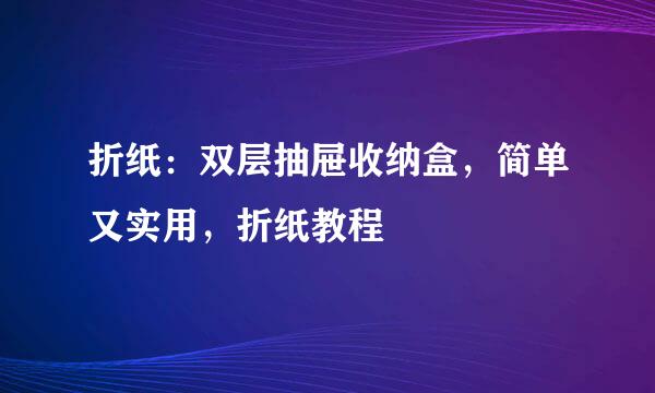 折纸：双层抽屉收纳盒，简单又实用，折纸教程