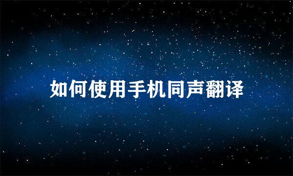如何使用手机同声翻译