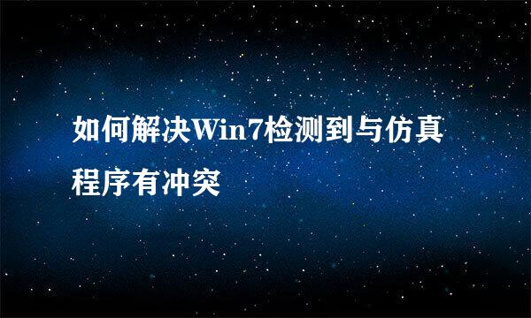 如何解决Win7检测到与仿真程序有冲突