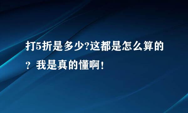 打5折是多少?这都是怎么算的？我是真的懂啊！