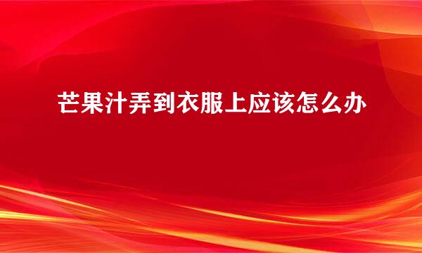 芒果汁弄到衣服上应该怎么办