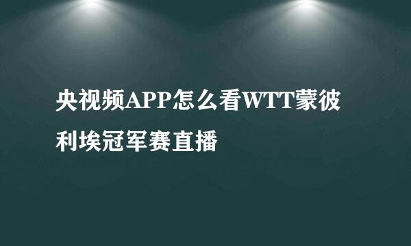 央视频APP怎么看WTT蒙彼利埃冠军赛直播