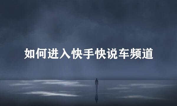 如何进入快手快说车频道