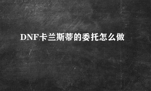 DNF卡兰斯蒂的委托怎么做