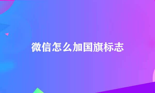 微信怎么加国旗标志