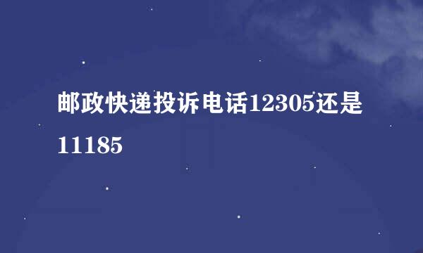 邮政快递投诉电话12305还是11185
