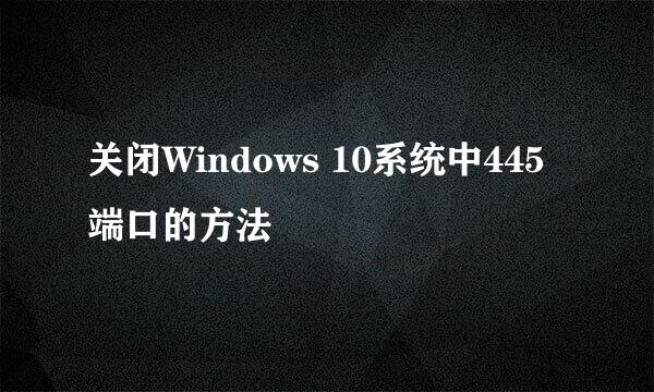 关闭Windows 10系统中445端口的方法