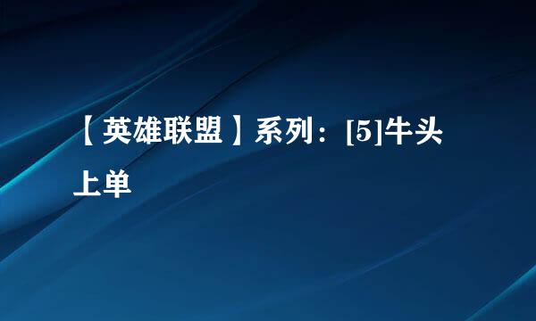 【英雄联盟】系列：[5]牛头上单