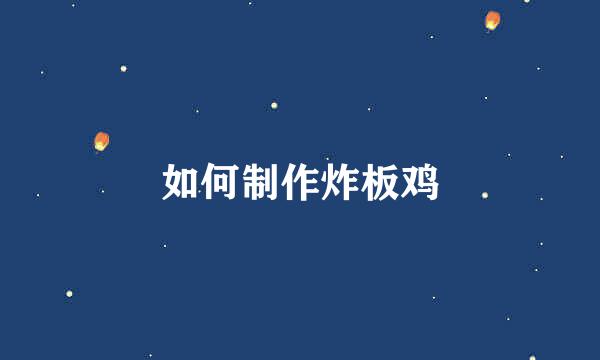 如何制作炸板鸡