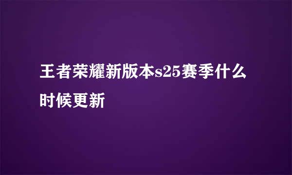 王者荣耀新版本s25赛季什么时候更新