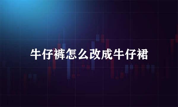 牛仔裤怎么改成牛仔裙