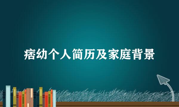 痞幼个人简历及家庭背景