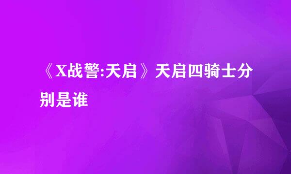 《X战警:天启》天启四骑士分别是谁