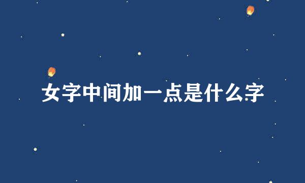 女字中间加一点是什么字
