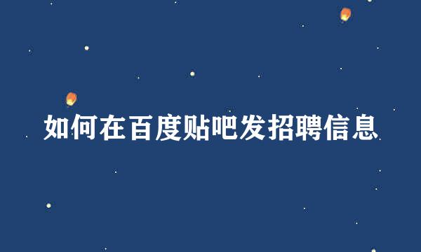 如何在百度贴吧发招聘信息