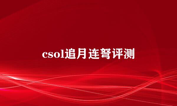 csol追月连弩评测