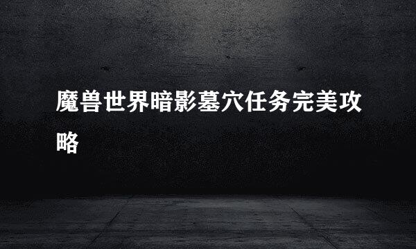 魔兽世界暗影墓穴任务完美攻略