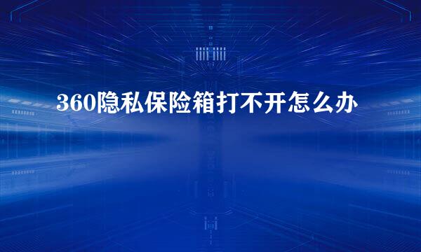 360隐私保险箱打不开怎么办
