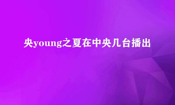 央young之夏在中央几台播出
