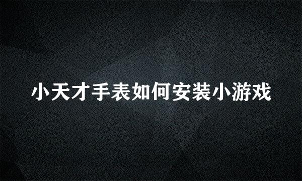 小天才手表如何安装小游戏