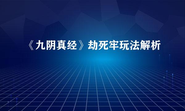 《九阴真经》劫死牢玩法解析