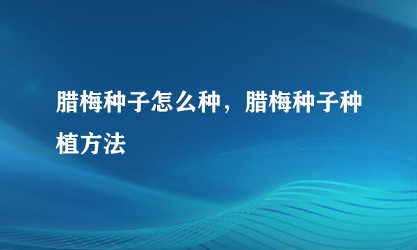 腊梅种子怎么种，腊梅种子种植方法