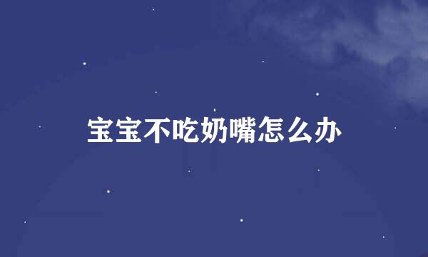 宝宝不吃奶嘴怎么办