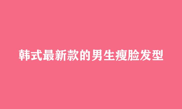 韩式最新款的男生瘦脸发型