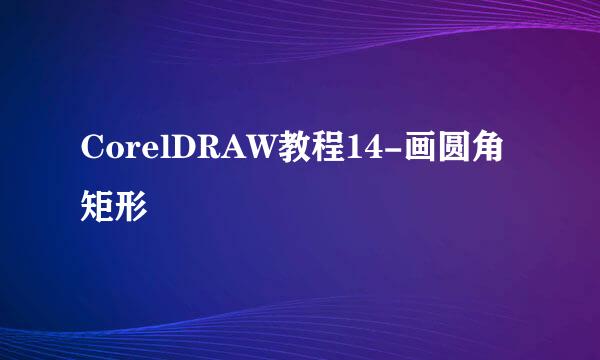 CorelDRAW教程14-画圆角矩形