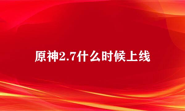 原神2.7什么时候上线
