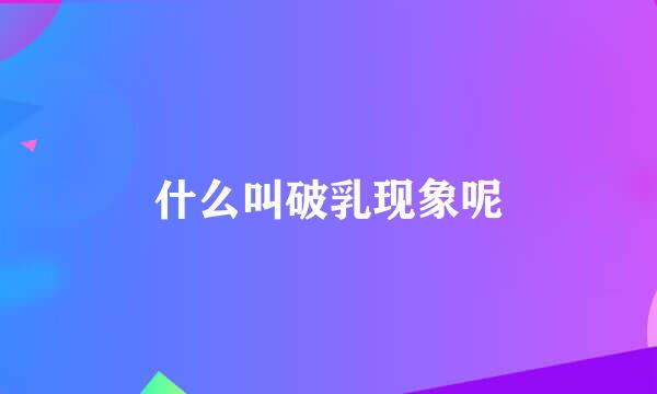 什么叫破乳现象呢