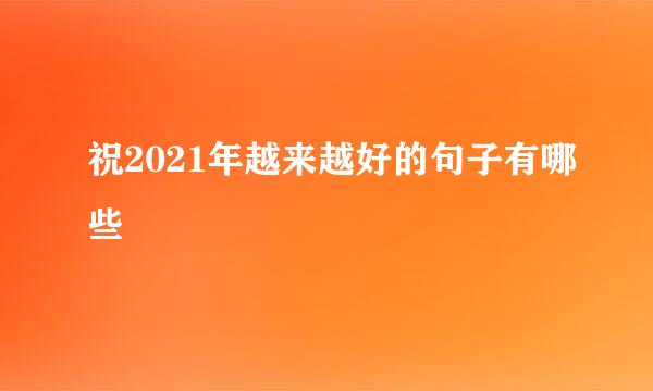 祝2021年越来越好的句子有哪些