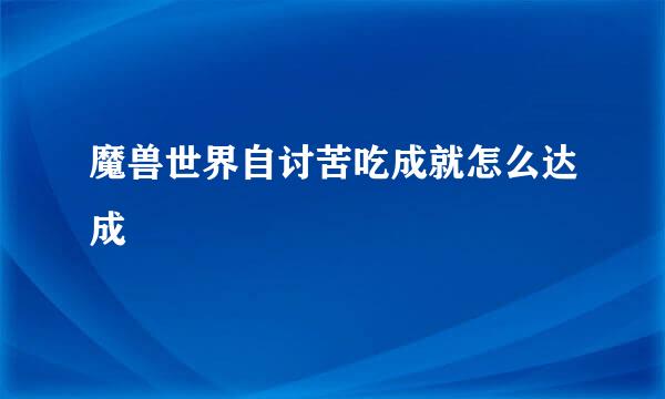 魔兽世界自讨苦吃成就怎么达成