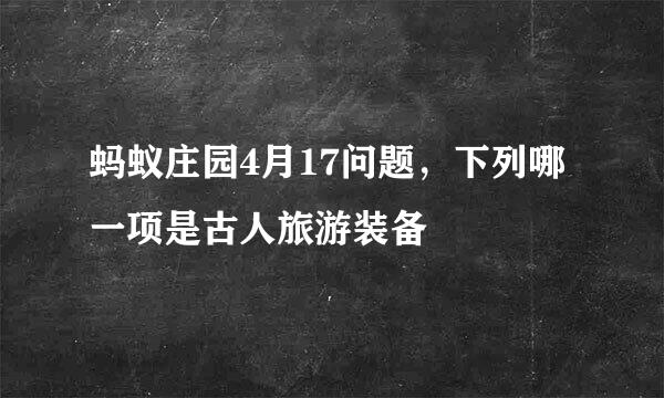 蚂蚁庄园4月17问题，下列哪一项是古人旅游装备