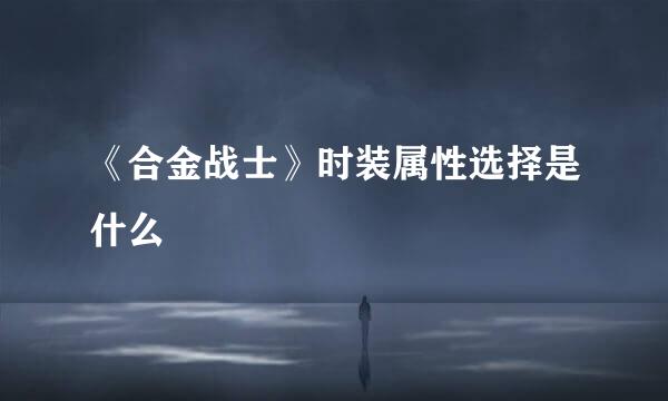 《合金战士》时装属性选择是什么
