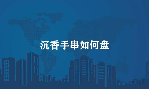 沉香手串如何盘
