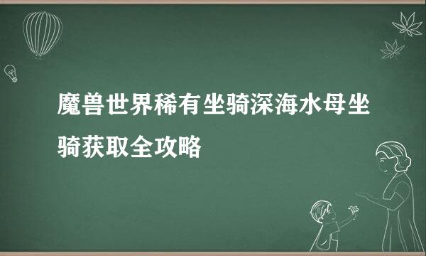 魔兽世界稀有坐骑深海水母坐骑获取全攻略