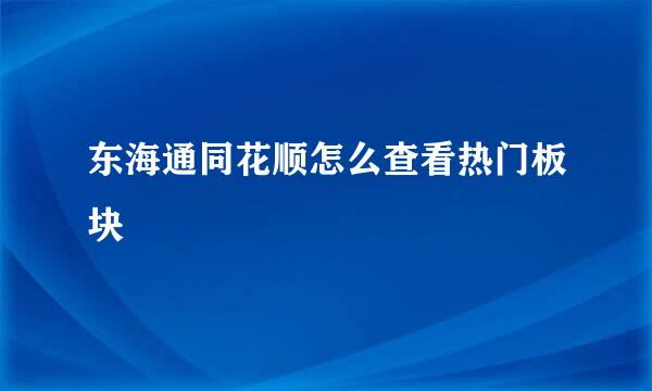 东海通同花顺怎么查看热门板块