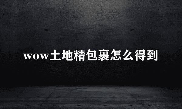 wow土地精包裹怎么得到