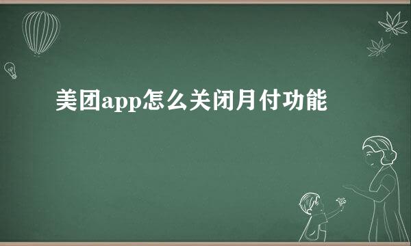 美团app怎么关闭月付功能