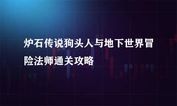 炉石传说狗头人与地下世界冒险法师通关攻略
