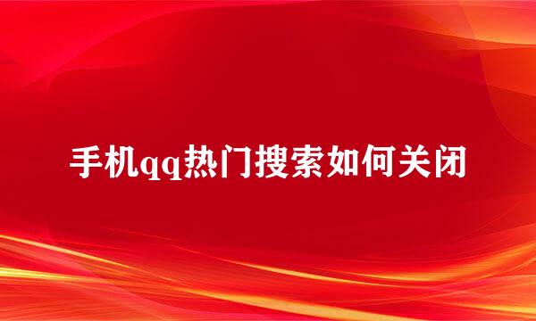 手机qq热门搜索如何关闭