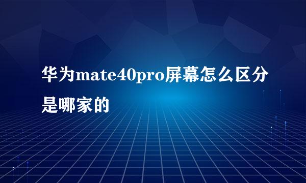 华为mate40pro屏幕怎么区分是哪家的