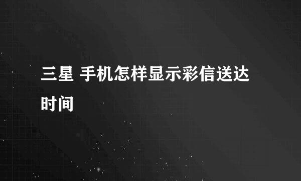 三星 手机怎样显示彩信送达时间