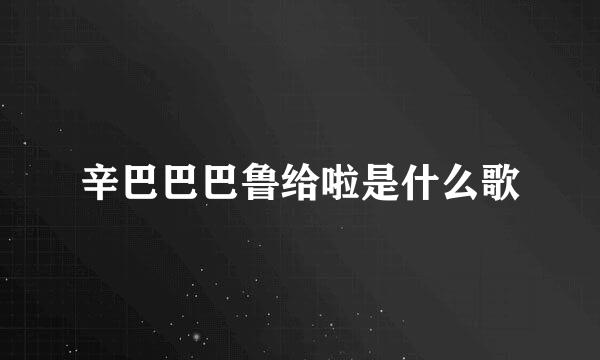 辛巴巴巴鲁给啦是什么歌