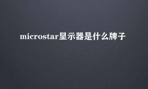 microstar显示器是什么牌子