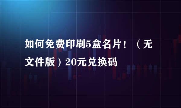 如何免费印刷5盒名片！（无文件版）20元兑换码