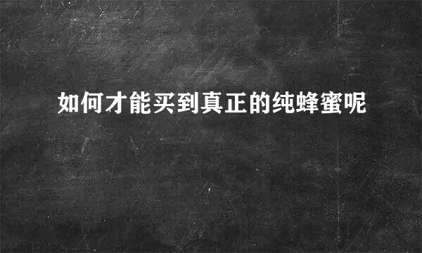 如何才能买到真正的纯蜂蜜呢