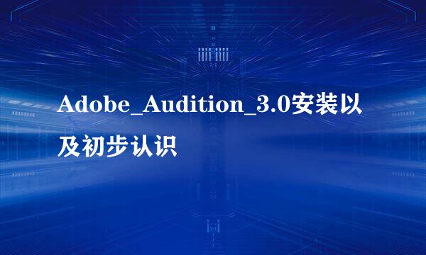 Adobe_Audition_3.0安装以及初步认识